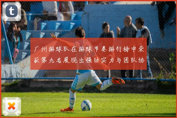广州排球队在排球节奏排行榜中荣获第九名展现出强劲实力与团队协作