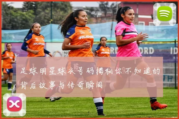足球明星球衣号码揭秘你不知道的背后故事与传奇瞬间