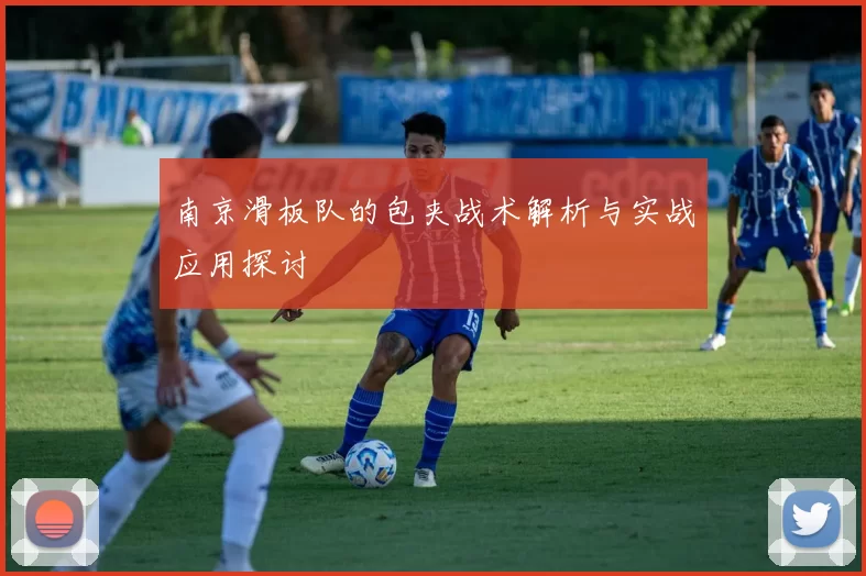南京滑板队的包夹战术解析与实战应用探讨