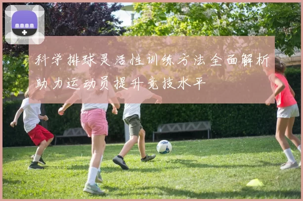 科学排球灵活性训练方法全面解析助力运动员提升竞技水平