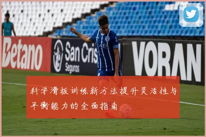 科学滑板训练新方法提升灵活性与平衡能力的全面指南