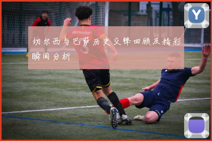 切尔西与巴萨历史交锋回顾及精彩瞬间分析