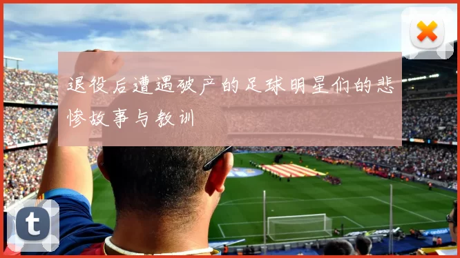 退役后遭遇破产的足球明星们的悲惨故事与教训
