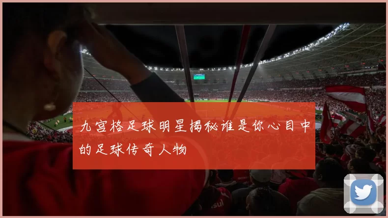 九宫格足球明星揭秘谁是你心目中的足球传奇人物
