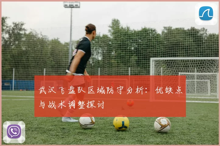 武汉飞盘队区域防守分析：优缺点与战术调整探讨