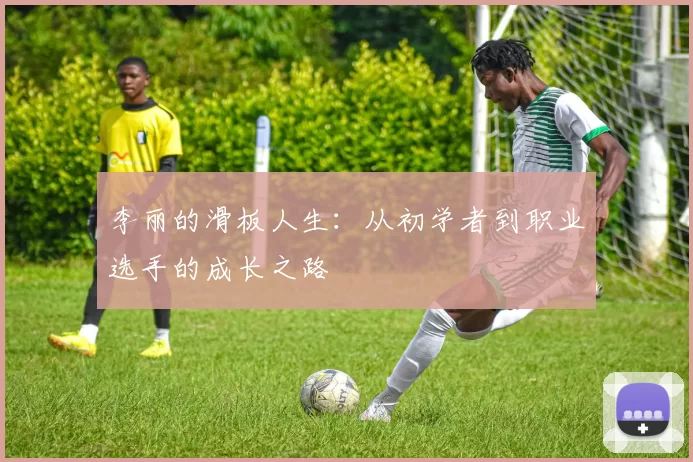 李丽的滑板人生：从初学者到职业选手的成长之路