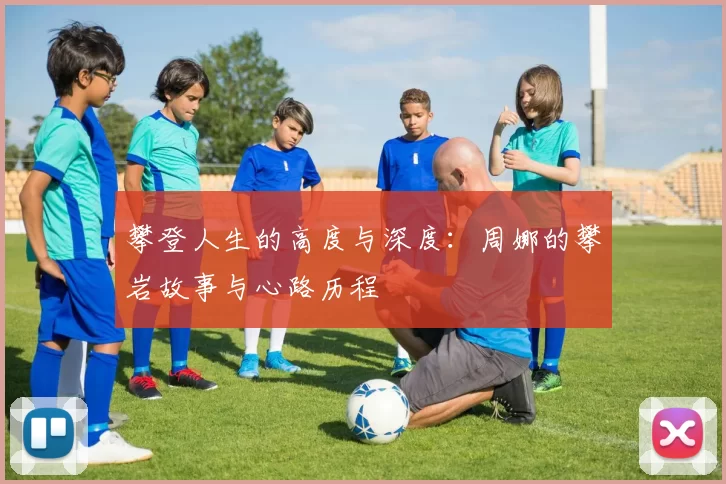 攀登人生的高度与深度：周娜的攀岩故事与心路历程