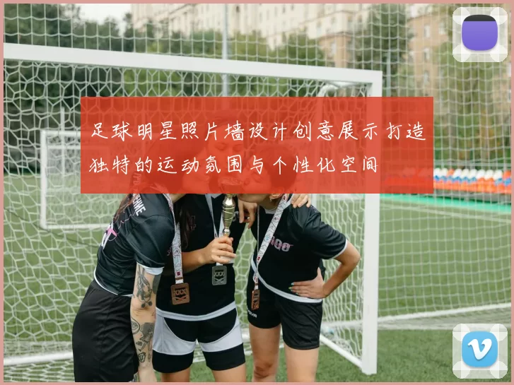 足球明星照片墙设计创意展示打造独特的运动氛围与个性化空间