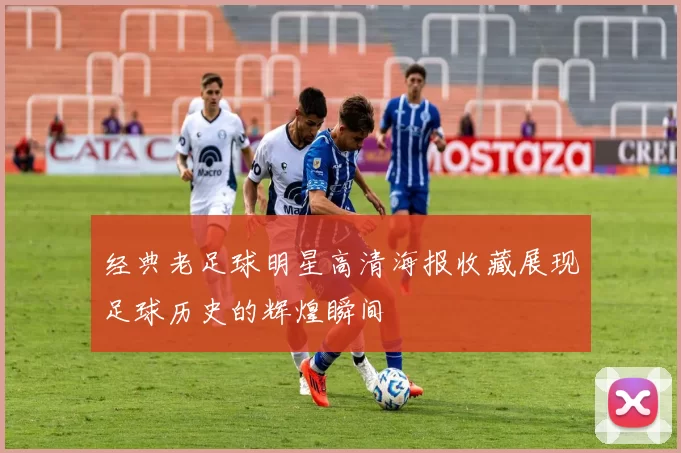经典老足球明星高清海报收藏展现足球历史的辉煌瞬间