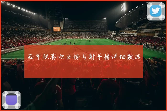 西甲联赛积分榜与射手榜详细数据