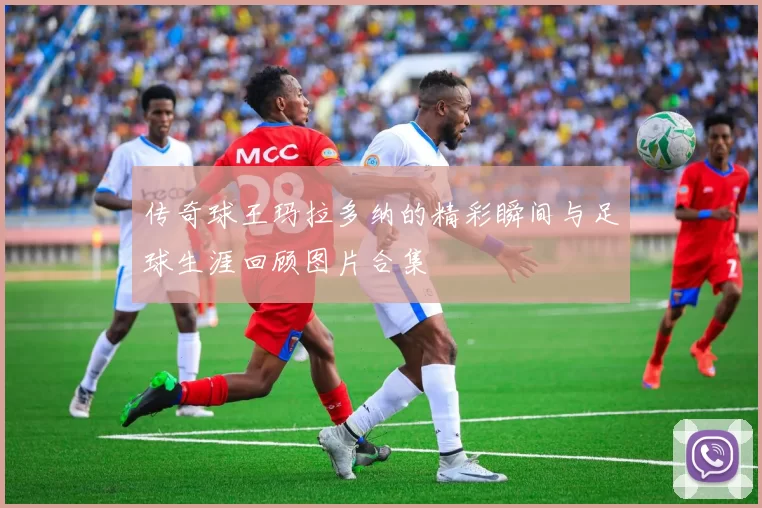 传奇球王玛拉多纳的精彩瞬间与足球生涯回顾图片合集