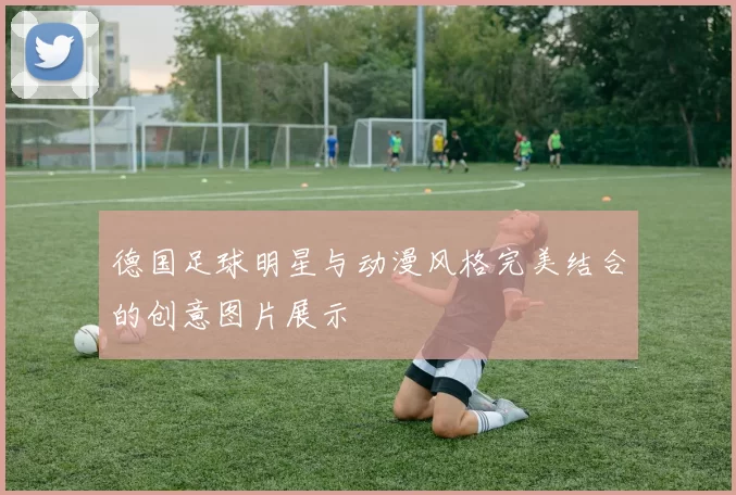 德国足球明星与动漫风格完美结合的创意图片展示