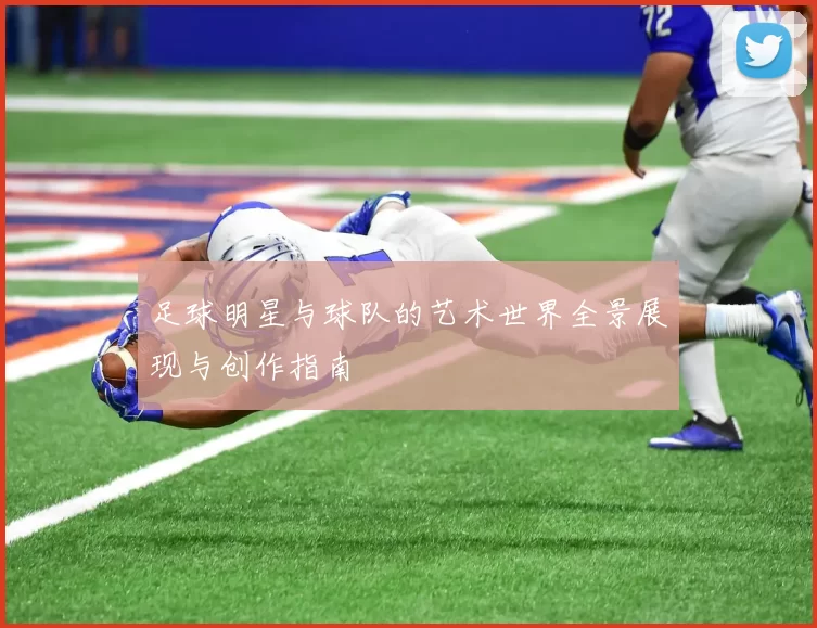 足球明星与球队的艺术世界全景展现与创作指南