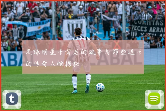 足球明星卡背后的故事与那些送卡的传奇人物揭秘