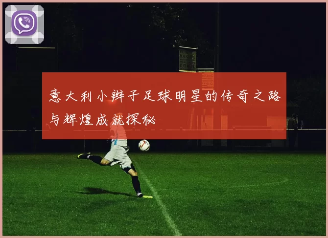 意大利小辫子足球明星的传奇之路与辉煌成就探秘
