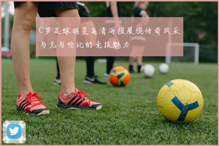 C罗足球明星高清海报展现传奇风采与无与伦比的竞技魅力