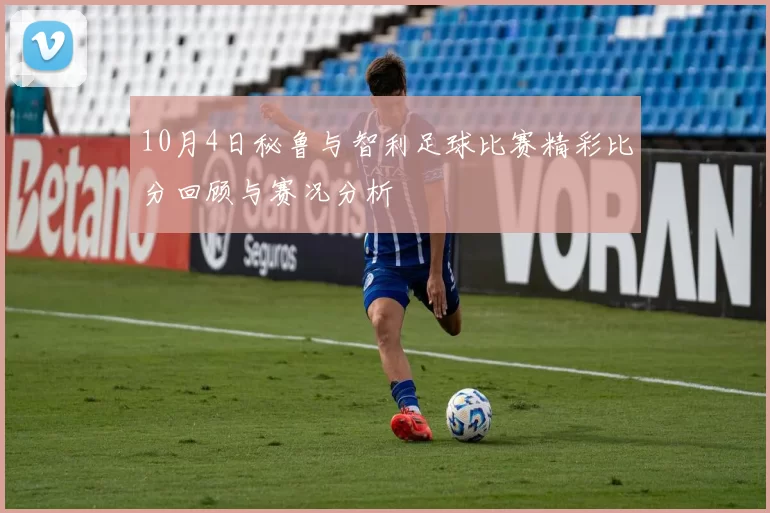 10月4日秘鲁与智利足球比赛精彩比分回顾与赛况分析