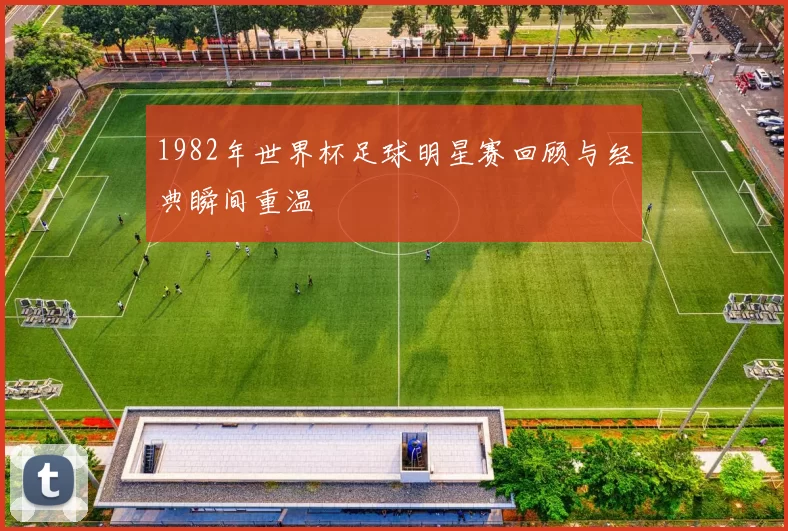 1982年世界杯足球明星赛回顾与经典瞬间重温