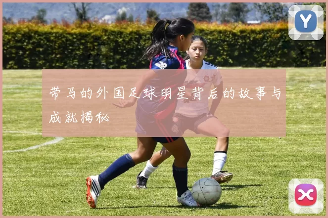 带马的外国足球明星背后的故事与成就揭秘