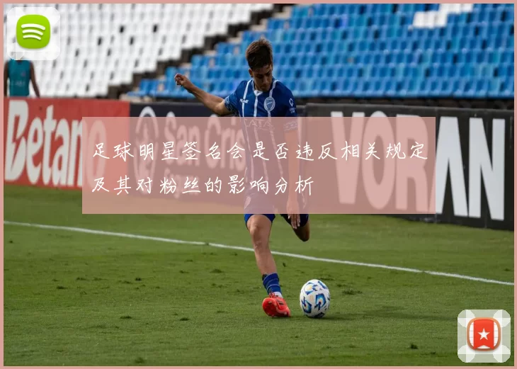 足球明星签名会是否违反相关规定及其对粉丝的影响分析