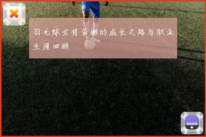 羽毛球女将黄娜的成长之路与职业生涯回顾