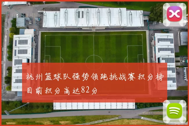 杭州篮球队强势领跑挑战赛积分榜目前积分高达82分