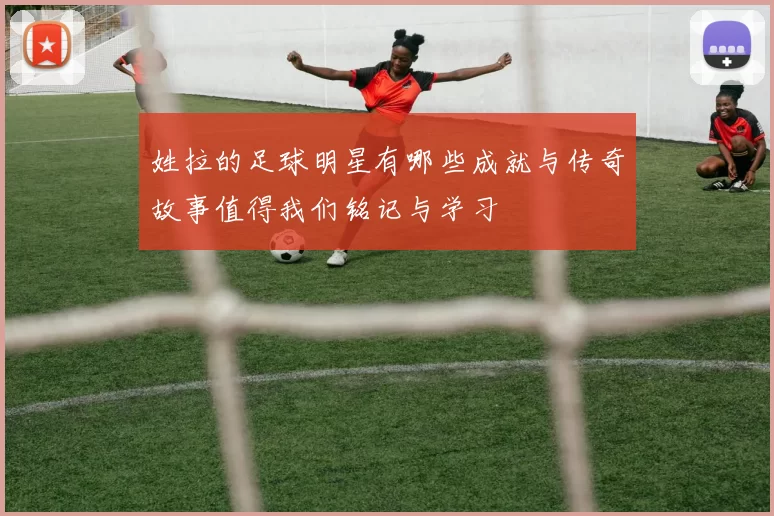 姓拉的足球明星有哪些成就与传奇故事值得我们铭记与学习
