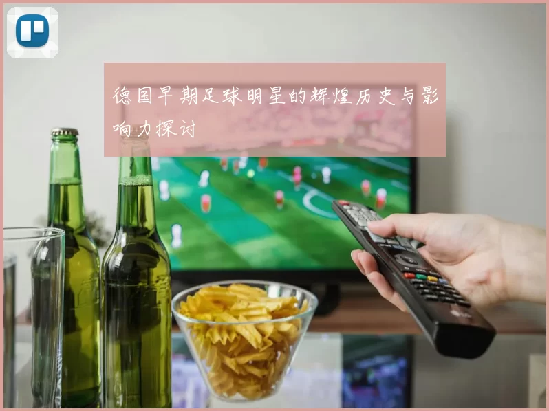德国早期足球明星的辉煌历史与影响力探讨