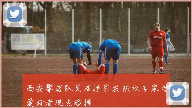西安攀岩队灵活性引发热议专家与爱好者观点碰撞