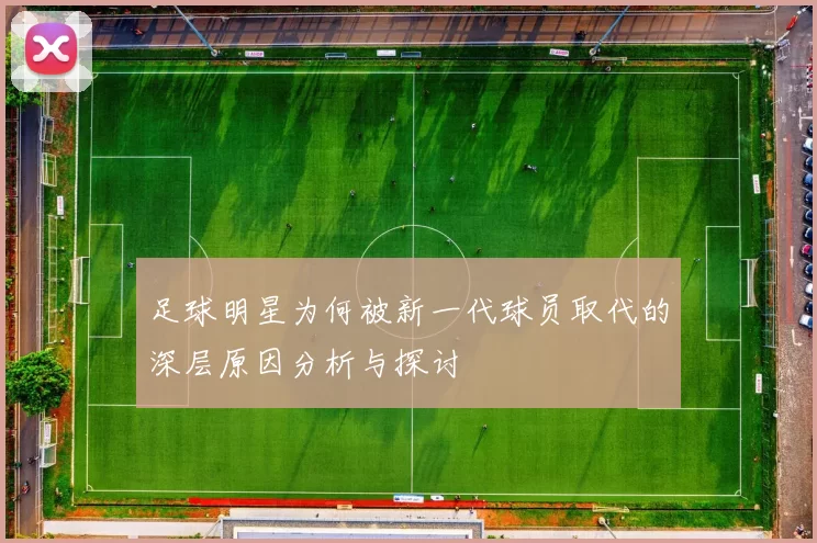 足球明星为何被新一代球员取代的深层原因分析与探讨