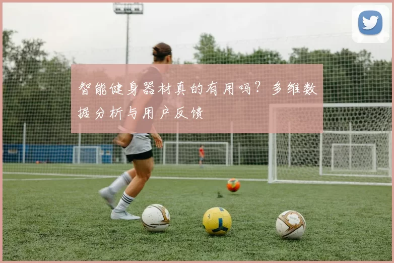 智能健身器材真的有用吗？多维数据分析与用户反馈