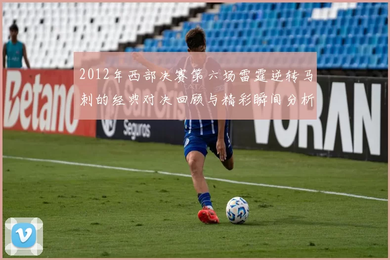 2012年西部决赛第六场雷霆逆转马刺的经典对决回顾与精彩瞬间分析