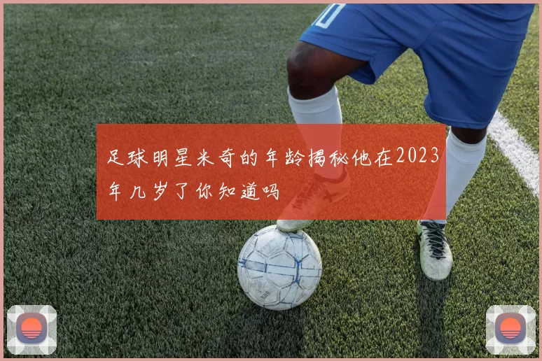足球明星米奇的年龄揭秘他在2023年几岁了你知道吗