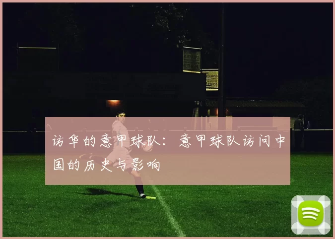 访华的意甲球队：意甲球队访问中国的历史与影响