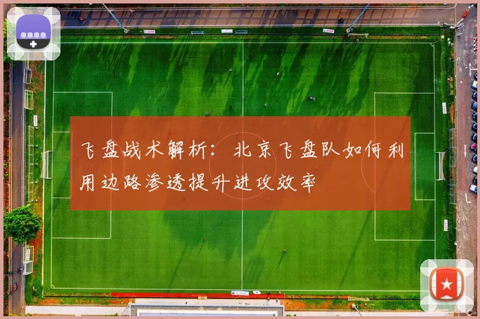 飞盘战术解析：北京飞盘队如何利用边路渗透提升进攻效率