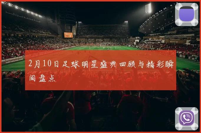 2月10日足球明星盛典回顾与精彩瞬间盘点