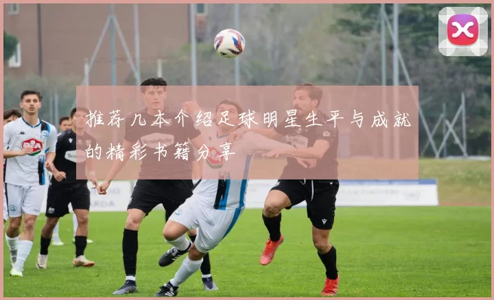 推荐几本介绍足球明星生平与成就的精彩书籍分享