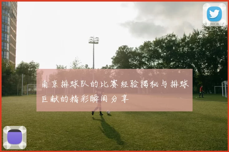 南京排球队的比赛经验揭秘与排球巨献的精彩瞬间分享