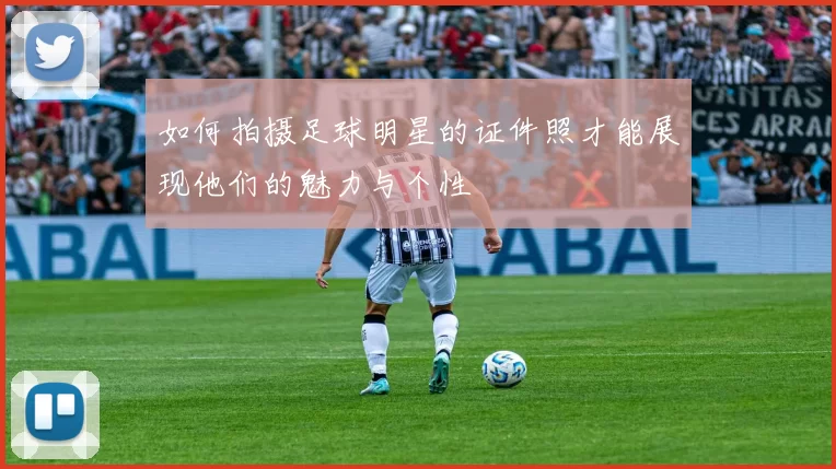 如何拍摄足球明星的证件照才能展现他们的魅力与个性