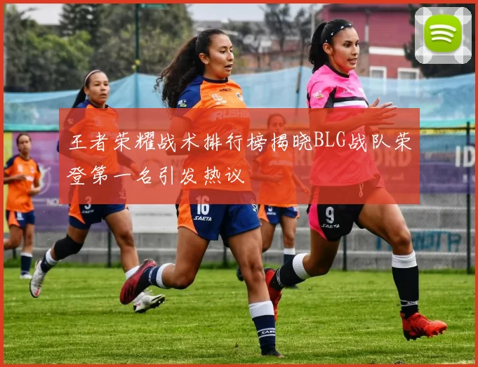 王者荣耀战术排行榜揭晓BLG战队荣登第一名引发热议