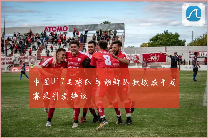 中国U17足球队与朝鲜队激战成平局赛果引发热议