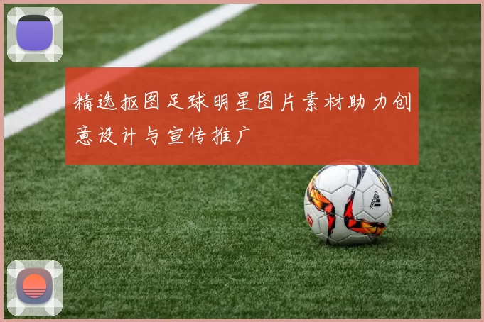 精选抠图足球明星图片素材助力创意设计与宣传推广