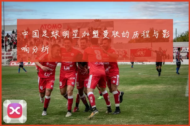 中国足球明星加盟曼联的历程与影响分析