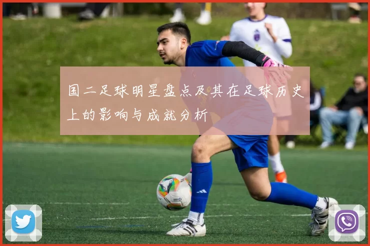 国二足球明星盘点及其在足球历史上的影响与成就分析