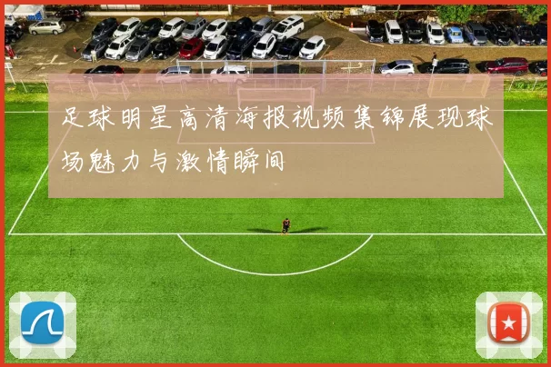 足球明星高清海报视频集锦展现球场魅力与激情瞬间