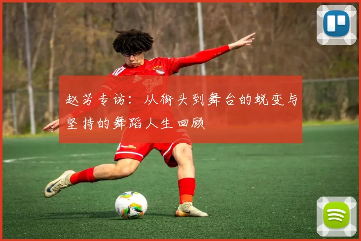 赵芳专访：从街头到舞台的蜕变与坚持的舞蹈人生回顾