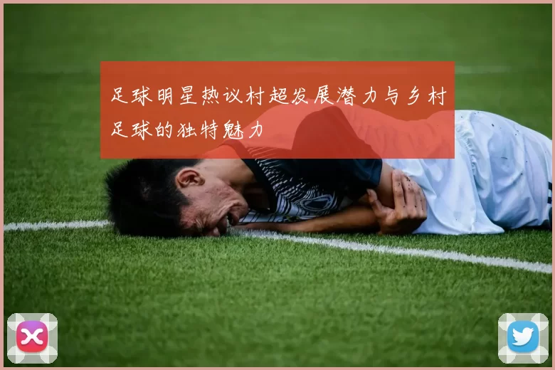 足球明星热议村超发展潜力与乡村足球的独特魅力