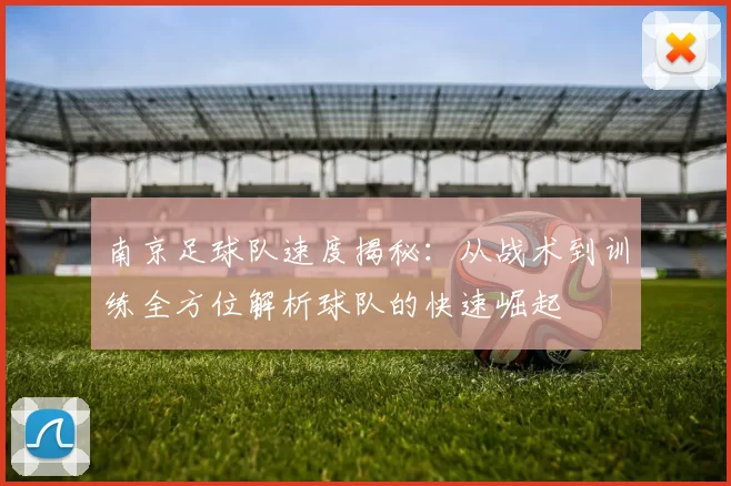 南京足球队速度揭秘：从战术到训练全方位解析球队的快速崛起