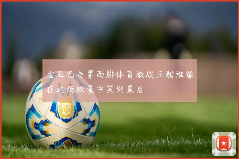 古亚巴与累西腓体育激战正酣谁能在这场较量中笑到最后