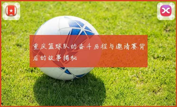重庆篮球队的奋斗历程与邀请赛背后的故事揭秘